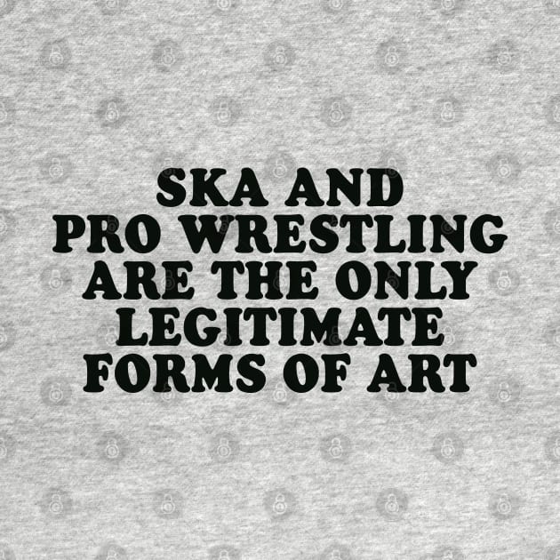 Ska and Pro Wrestling are the only legitimate forms of art by Scottish Arms Dealer